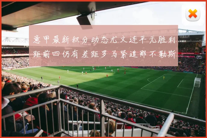 意甲最新积分动态尤文连平无胜利距前四仍有差距罗马紧追那不勒斯争夺欧冠资格
