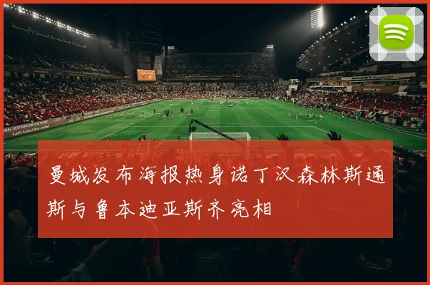 曼城发布海报热身诺丁汉森林斯通斯与鲁本迪亚斯齐亮相