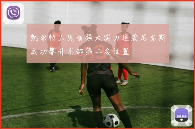 凯尔特人凭借强大实力逆袭尼克斯成功攀升东部第二名位置