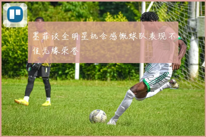 墨菲谈全明星机会感慨球队表现不佳无缘荣誉