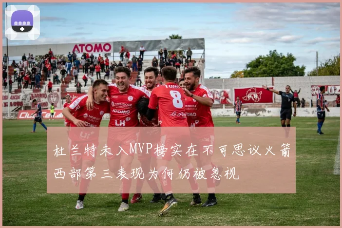 杜兰特未入MVP榜实在不可思议火箭西部第三表现为何仍被忽视