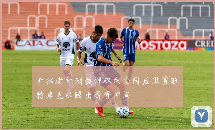 开拓者计划裁掉双向合同后卫贾旺特库克以腾出薪资空间