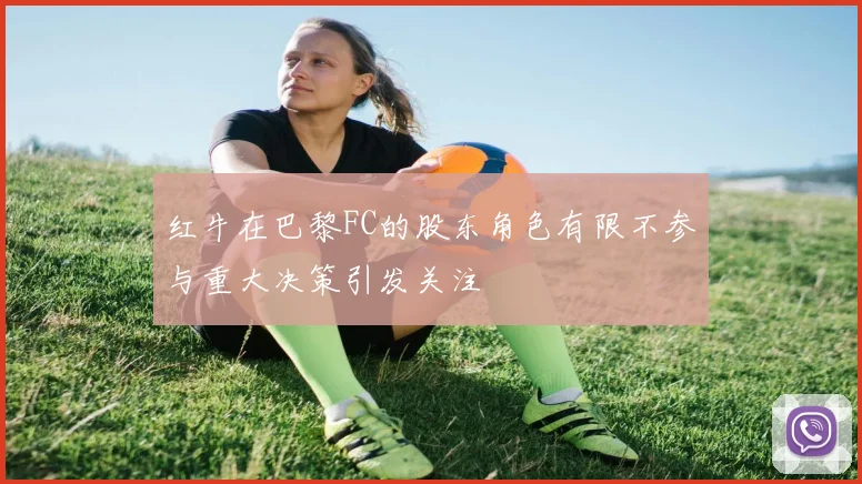 红牛在巴黎FC的股东角色有限不参与重大决策引发关注