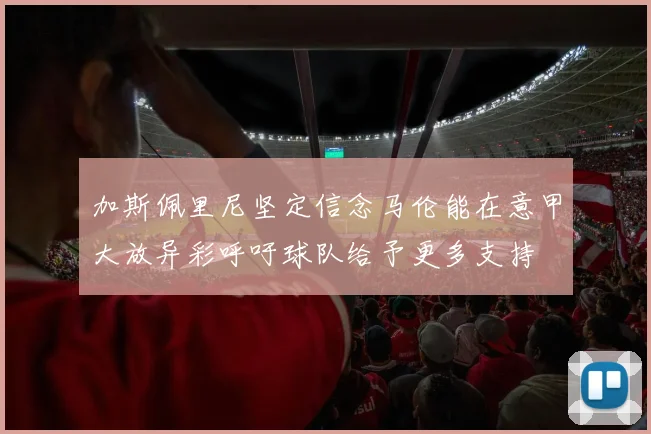 加斯佩里尼坚定信念马伦能在意甲大放异彩呼吁球队给予更多支持