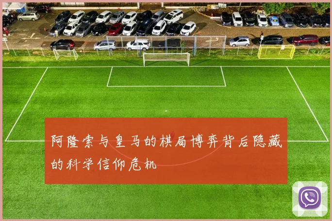 阿隆索与皇马的棋局博弈背后隐藏的科学信仰危机