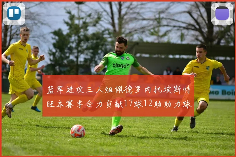 蓝军进攻三人组佩德罗内托埃斯特旺本赛季合力贡献17球12助助力球队争冠