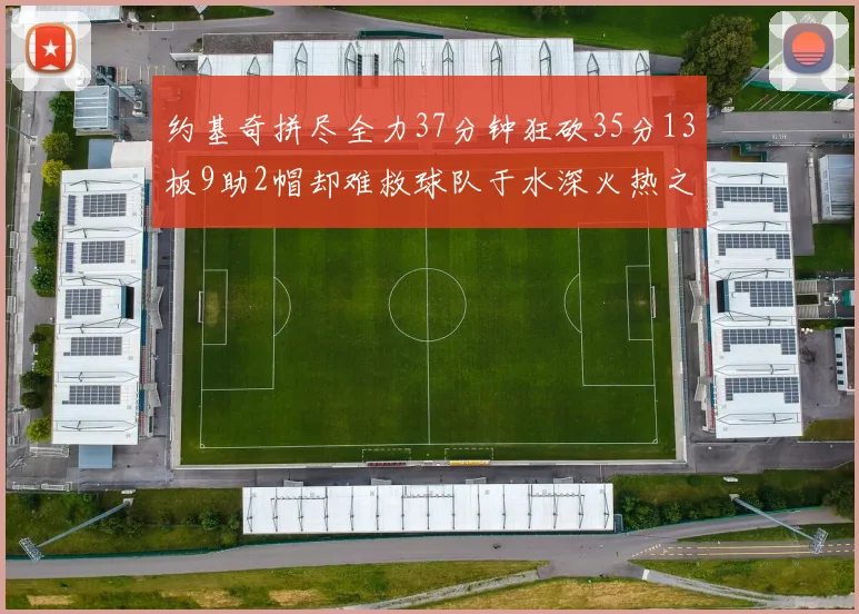 约基奇拼尽全力37分钟狂砍35分13板9助2帽却难救球队于水深火热之中