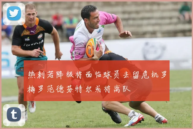 热刺若降级将面临球员去留危机罗梅罗范德芬特尔或将离队